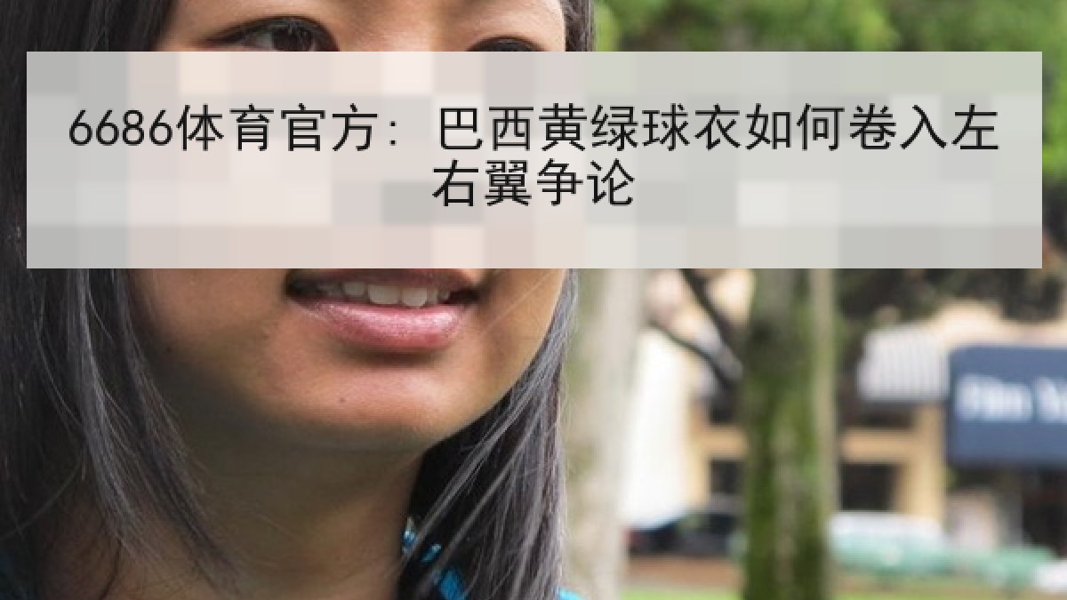 6686体育官方: 巴西黄绿球衣如何卷入左右翼争论