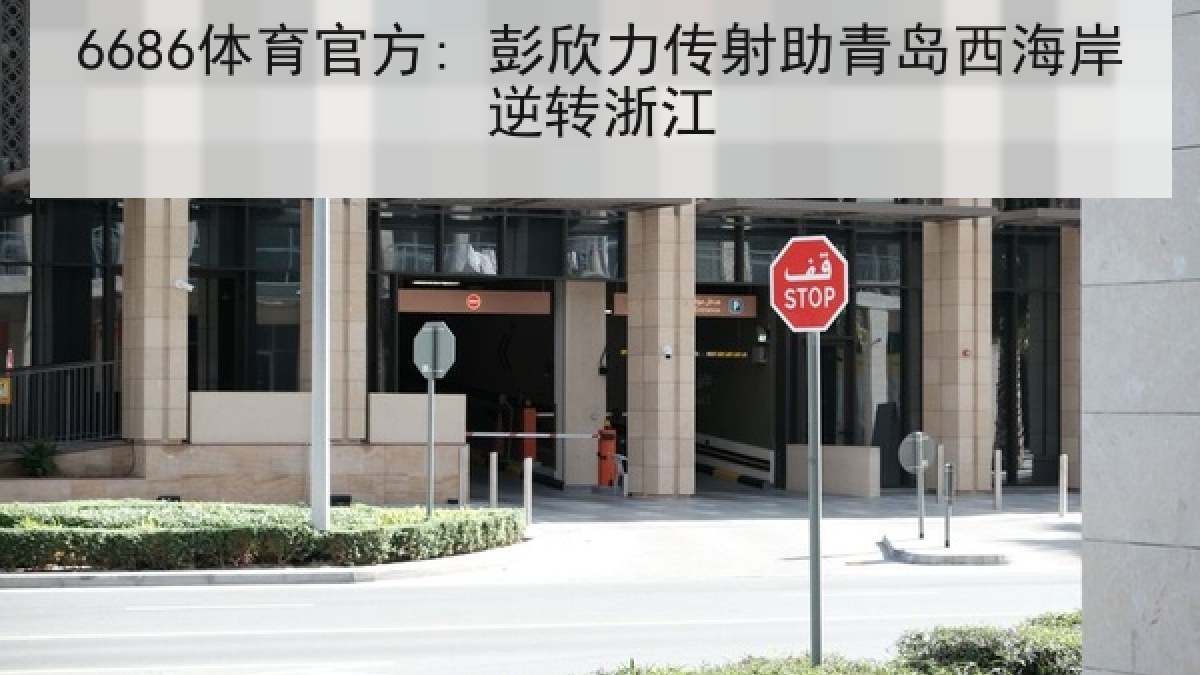6686体育官方: 彭欣力传射助青岛西海岸逆转浙江