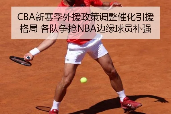 CBA新赛季外援政策调整催化引援格局 各队争抢NBA边缘球员补强