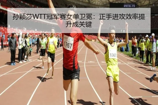孙颖莎WTT冠军赛女单卫冕：正手进攻效率提升成关键