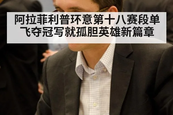 阿拉菲利普环意第十八赛段单飞夺冠写就孤胆英雄新篇章