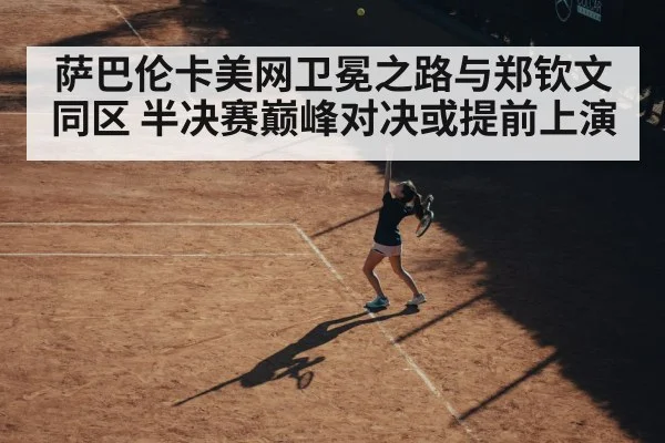 萨巴伦卡美网卫冕之路与郑钦文同区 半决赛巅峰对决或提前上演