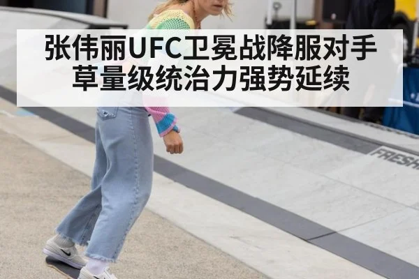 张伟丽UFC卫冕战降服对手草量级统治力强势延续