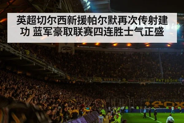 英超切尔西新援帕尔默再次传射建功 蓝军豪取联赛四连胜士气正盛